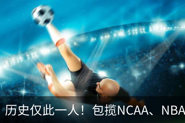 历史仅此一人！包揽NCAA、NBA和FIBA冠军大满贯，他是真正的赢家